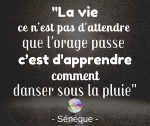 La vie, ce n’est pas attendre que l’orage passe, c’est danser sous la pluie(1)